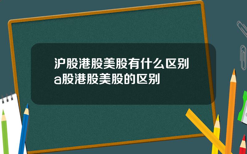 沪股港股美股有什么区别 a股港股美股的区别